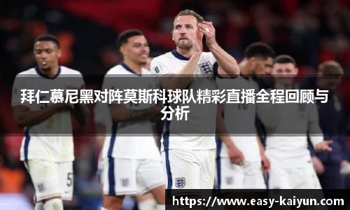 拜仁慕尼黑对阵莫斯科球队精彩直播全程回顾与分析